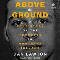 Above the Ground : A True Story of The Troubles in Northern Ireland - Dan Lawton