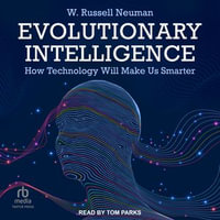Evolutionary Intelligence : How Technology Will Make Us Smarter - W. Russell Neuman