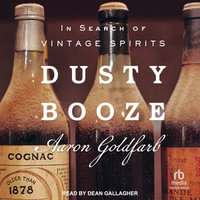 Dusty Booze : In Search of Vintage Spirits - Aaron Goldfarb