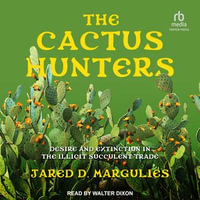 The Cactus Hunters : Desire and Extinction in the Illicit Succulent Trade - Jared D. Margulies