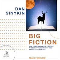 Big Fiction : How Conglomeration Changed the Publishing Industry and American Literature - Dan Sinykin