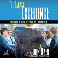The Façade of Excellence : Defining a New Normal of Leadership - John Dyer