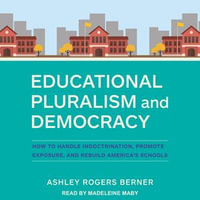 Educational Pluralism and Democracy : How to Handle Indoctrination, Promote Exposure, and Rebuild America's Schools - Ashley Rogers Berner