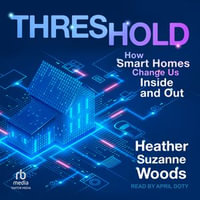 Threshold : How Smart Homes Change Us Inside and Out - Heather Suzanne Woods