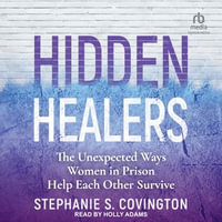 Hidden Healers : The Unexpected Ways Women in Prison Help Each Other Survive - Stephanie S. Covington