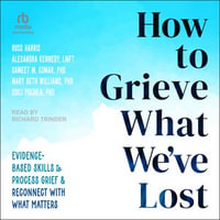 How to Grieve What We've Lost : Evidence-Based Skills to Process Grief and Reconnect with What Matters - Russ Harris