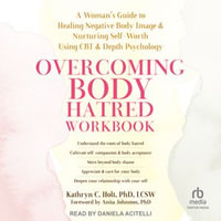 Overcoming Body Hatred Workbook : A Woman's Guide to Healing Negative Body Image and Nurturing Self-Worth Using CBT and Depth Psychology - Daniela Acitelli