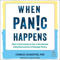 When Panic Happens : Short-Circuit Anxiety and Fear in the Moment Using Neuroscience and Polyvagal Theory - Lyle Blaker