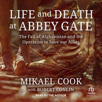Life and Death at Abbey Gate : The Fall of Afghanistan and the Operation to Save our Allies - Mikael Cook