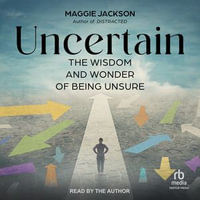 Uncertain : The Wisdom and Wonder of Being Unsure - Maggie Jackson