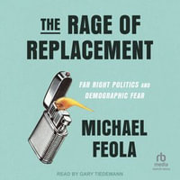 The Rage of Replacement : Far Right Politics and Demographic Fear - Michael Feola
