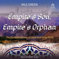 Empire's Son, Empire's Orphan : The Fantastical Lives of Ikbal and Idries Shah - Nile Green