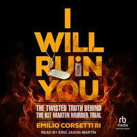I Will Ruin You : The Twisted Truth Behind the Kit Martin Murder Trial - Emilio Corsetti III