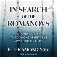 In Search of the Romanovs : A Family's Quest to Solve One of History's Most Brutal Crimes - Peter Sarandinaki