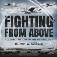 Fighting From Above : A Combat History of the US Air Force - Brian D. Laslie