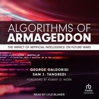 Algorithms of Armageddon : The Impact of Artificial Intelligence on Future Wars - George Galdorisi