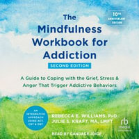 The Mindfulness Workbook for Addiction : A Guide to Coping with the Grief, Stress, and Anger That Trigger Addictive Behaviors - Candace Joice