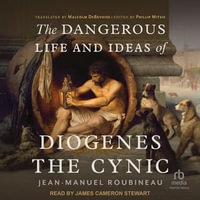 The Dangerous Life and Ideas of Diogenes The Cynic - Jean-Manuel Roubineau