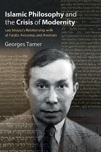 Islamic Philosophy and the Crisis of Modernity : Leo Strauss's Relationship with al-FÄrÄbÄ«, Avicenna, and Averroes - Georges Tamer