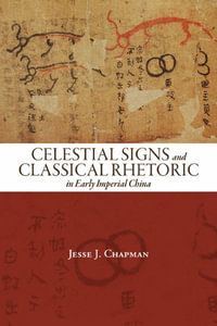 Celestial Signs and Classical Rhetoric in Early Imperial China : Suny Series in Chinese Philosophy and Culture - Jesse J. Chapman