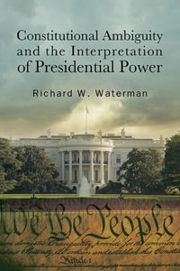 Constitutional Ambiguity and the Interpretation of Presidential Power : SUNY series in American Constitutionalism - Richard W. Waterman