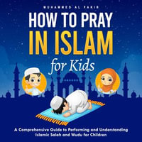 How to Pray in Islam for Kids : A Comprehensive Guide to Performing and Understanding Islamic Salah and Wudu for Children - Muhammed Al Fakir