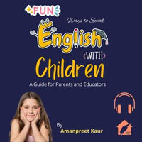 Fun Ways to Speak English with Children : A Guide for Parents and Educators - Amanpreet Kaur