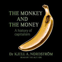 Monkey and the Money, The : A history of capitalism - Kjell A. Nordström