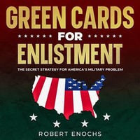 Green Cards for Enlistment : The Secret Strategy for America's Military Problem - Robert Enochs