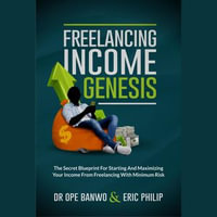 Freelancing Income Genesis : The Secret Blueprint for Starting & Maximizing Your Income From Freelancing With Minimum Risk - Dr. Ope Banwo