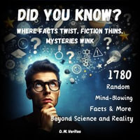 Did You Know? Where Facts Twist, Fiction Thins, Mysteries Wink : 1780 Random Mind-Blowing Facts & More Beyond Science and Reality - D. M. Veritas