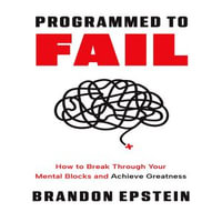 Programmed to Fail : How to Break Through Your Mental Blocks and Achieve Greatness - Brandon Epstein