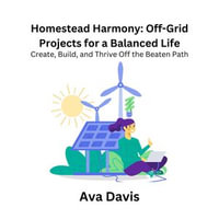 Homestead Harmony: Off-Grid Projects for a Balanced Life : Create, Build, and Thrive Off the Beaten Path - Ava Davis