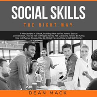Social Skills : The Right Way - 8 Manuscripts in 1 Book, Including: How to Flirt, How to Start a Conversation, How to Talk to People, How to Ask Questions, How to Be Funny, How to Influence People, How to Attract Men and How to Attract Women - Dean Mack
