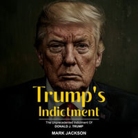 Trump's Indictment : The Unprecedented Indictment of Donald J. Trump - Mark Jackson