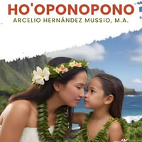 HO'OPONOPONO : A Christian perspective of forgiveness, prayer, and healing for the body and soul - Arcelio Hernandez Mussio