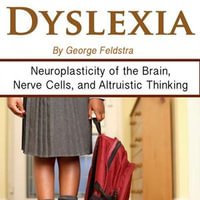 Dyslexia : Neuroplasticity of the Brains, Nerve Cells, and Altruistic Thinking - George Feldstra