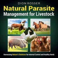 Natural Parasite Management for Livestock : Harnessing Nature's Solutions for Internal Control and Healthy Herds - Dion Rosser
