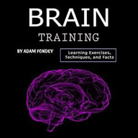Brain Training : Learning Exercises, Techniques, and Facts - Adam Fondey