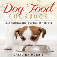 Dog Food Cookbook : Easy and Healthy Recipes for Your Pet - Catalina Morris