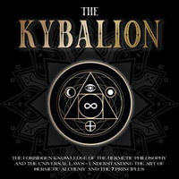 Kybalion, The : The Forbidden Knowledge of the Hermetic Philosophy and The Universal Laws - Understanding the Art of Hermetic Alchemy and the 7 Principles - Elijah D. Evans