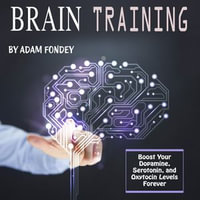 Brain Training : Boost Your Dopamine, Serotonin and Oxytocin Levels Forever - Adam Fondey