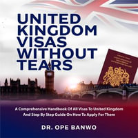 UNITED KINGDOM VISAS WITHOUT TEARS : A comprehensive Handbook Of All Visas To United Kingdom And Step By Step Guide On How To Apply For Them. - Dr. Ope Bnawo