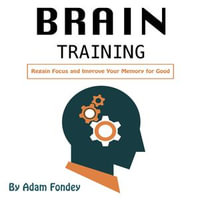 Brain Training : Regain Focus and Improve Your Memory for Good - Adam Fondey