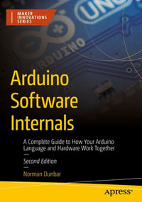 Arduino Software Internals : A Complete Guide to How Your Arduino Language and Hardware Work Together - Norman Dunbar