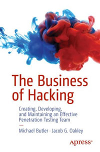 The Business of Hacking : Creating, Developing, and Maintaining an Effective Penetration Testing Team - Michael Butler