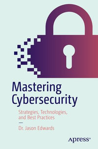 Mastering Cybersecurity : Strategies, Technologies, and Best Practices - Dr. Jason Edwards