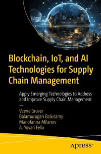 Blockchain, Iot, and AI Technologies for Supply Chain Management : Apply Emerging Technologies to Address and Improve Supply Chain Management - Veena Grover