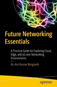 Future Networking Essentials : A Practical Guide for Exploring Cloud, Edge, and 5G core Networking Environments - Anil Kumar Rangisetti