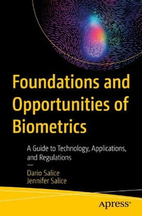 Foundations and Opportunities of Biometrics : A Guide to Technology, Applications, and Regulations - Dario Salice